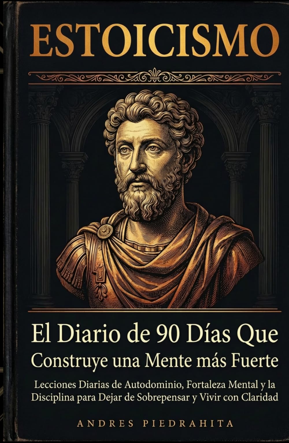 Estoicismo: El Diario de 90 Días Que Construye una Mente Más Fuerte, Lecciones Diarias de Autodominio, Fortaleza Mental y la Disciplina Para Dejar de Sobrepensar y Vivir con Claridad