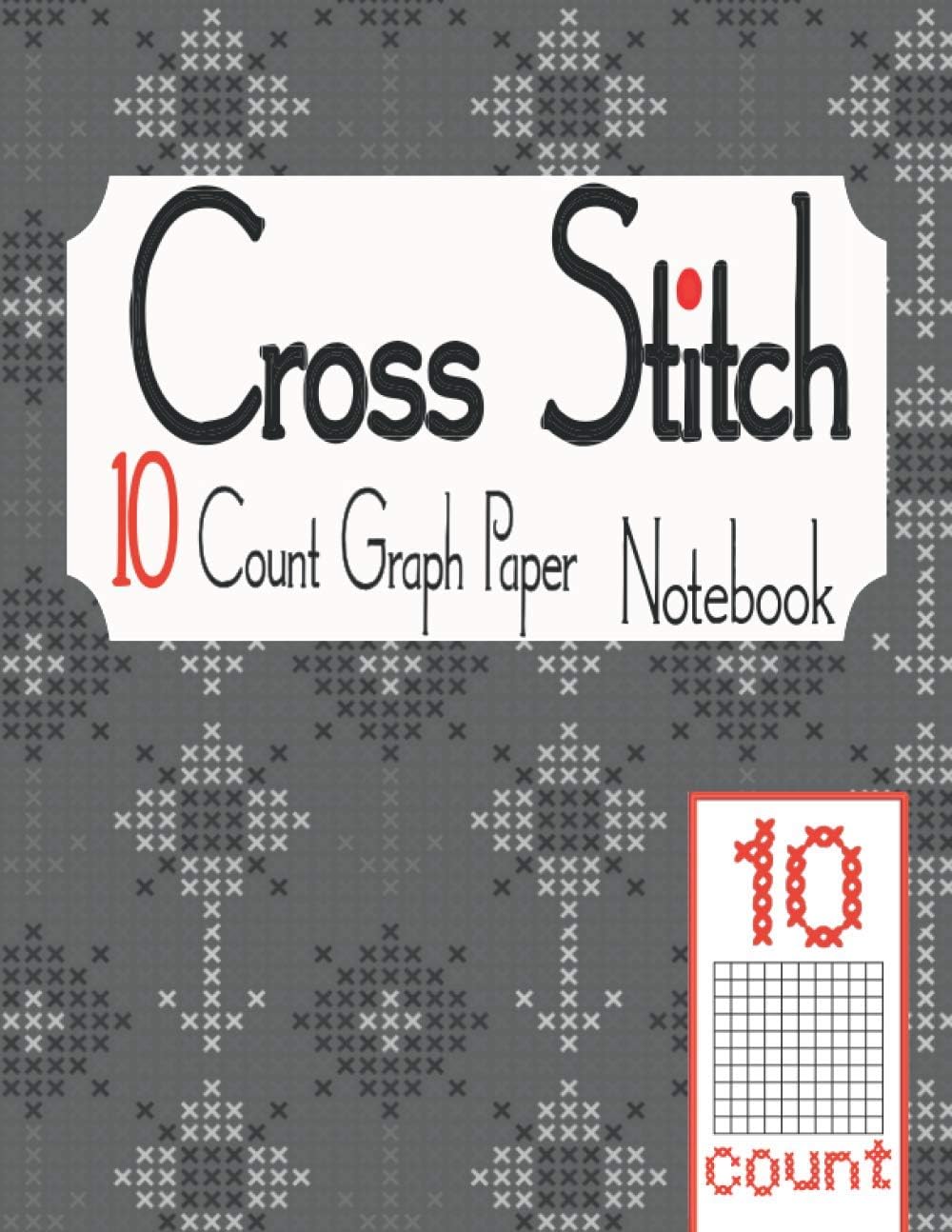 Cross Stitch 10 Count Graph Paper Notebook: Cross Stitching in 10 Squares Per Inch. The 10 lines per Inch chart makes it easy to create Simple or ... Count Graph Paper Notebook Collection)