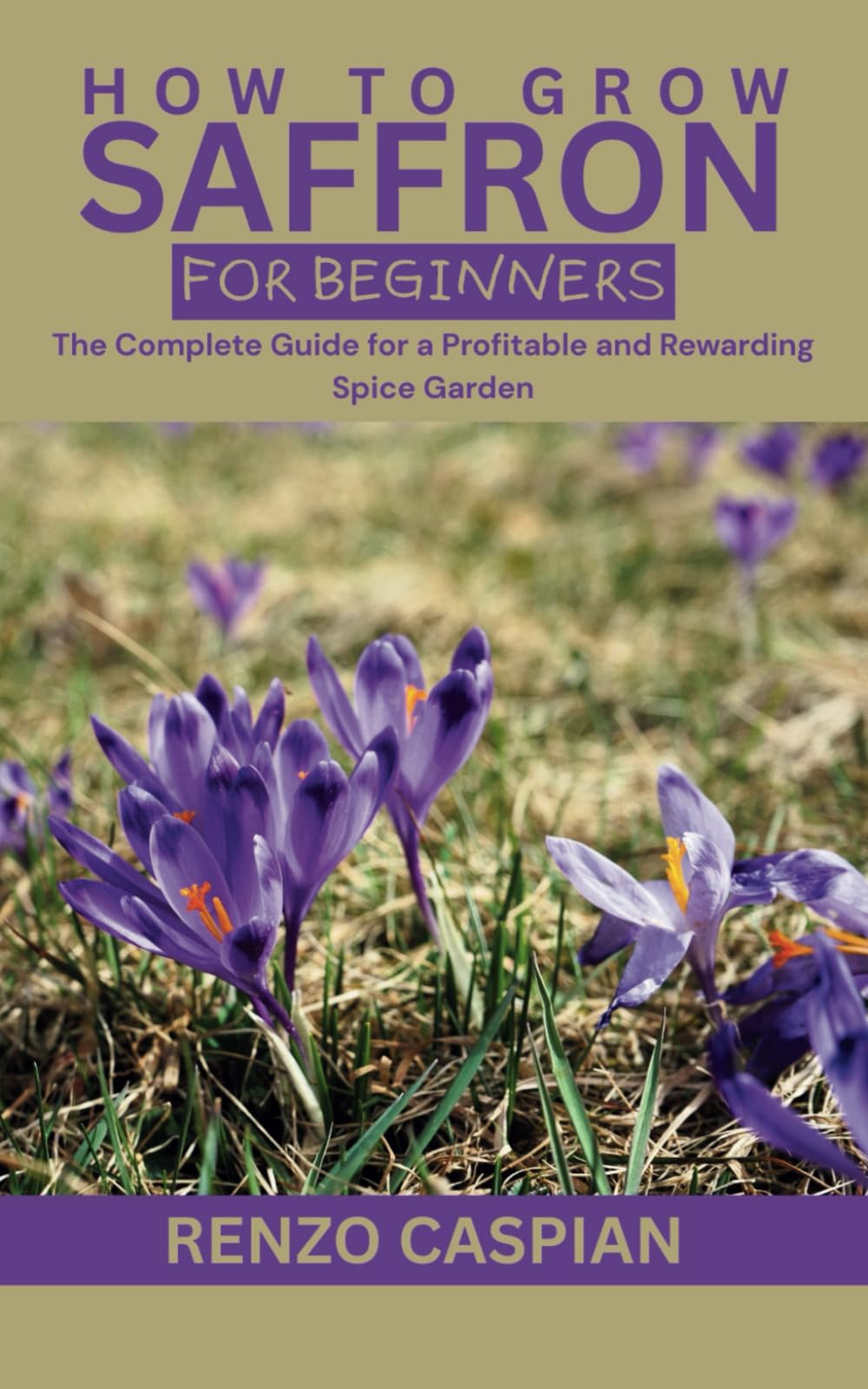 HOW TO GROW SAFFRON FOR BEGINNERS: The Complete Guide for a Profitable and Rewarding Spice Garden