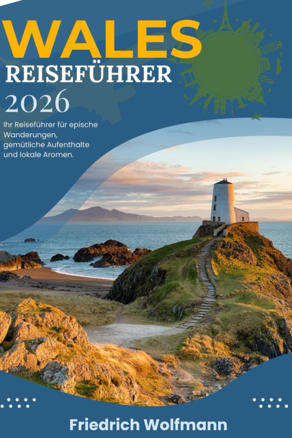 WALES REISEFÜHRER 2026: Unvergessliche Abenteuer, verborgene Schätze und Insidertipps für Ihre Wales-Reise 2026