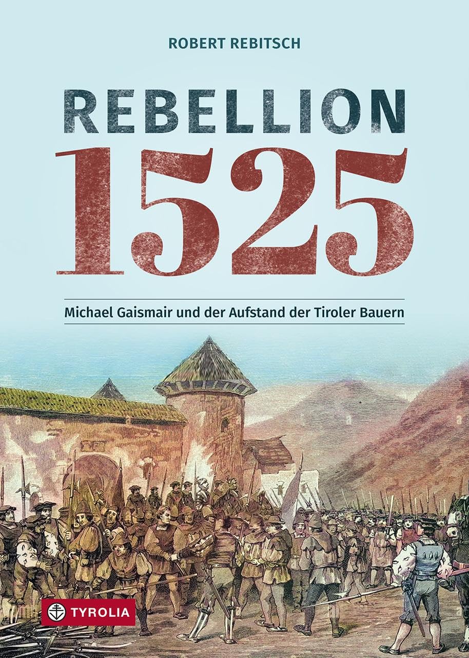 Rebellion 1525: Michael Gaismair und der Aufstand der Tiroler Bauern. Sie kämpften für eine bessere Welt und scheiterten