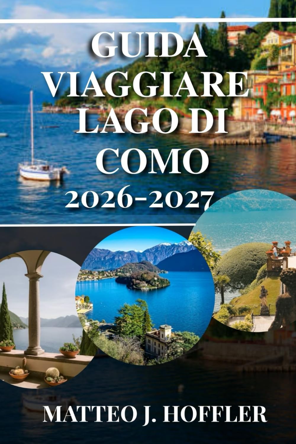 GUIDA VIAGGIARE LAGO DI COMO 2026-2027: Scopri il lago più romantico d'Italia: ville iconiche, città incantevoli, traghetti panoramici e tesori nascosti