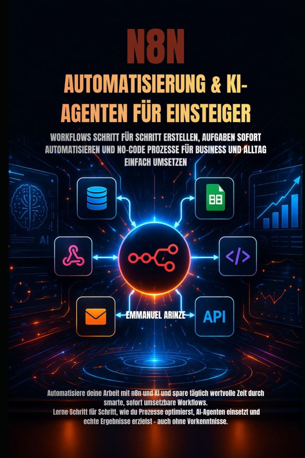 N8N AUTOMATISIERUNG & KI-AGENTEN FÜR EINSTEIGER: WORKFLOWS SCHRITT FÜR SCHRITT ERSTELLEN, AUFGABEN SOFORT AUTOMATISIEREN UND NO-CODE PROZESSE FÜR BUSINESS UND ALLTAG EINFACH UMSETZEN