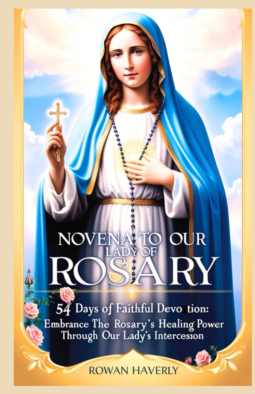 NOVENA TO OUR LADY OF ROSARY: 54 Days of Faithful Devotion: Embrace the Rosary's Healing Power through Our Lady's Intercession (Catholic Saint Novenas)