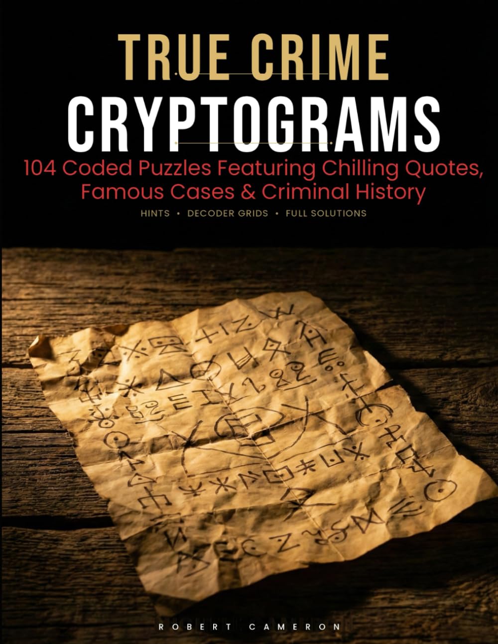 True Crime Cryptograms: 104 Coded Puzzles Featuring Chilling Quotes, Famous Cases & Criminal History (Cracking the Code)