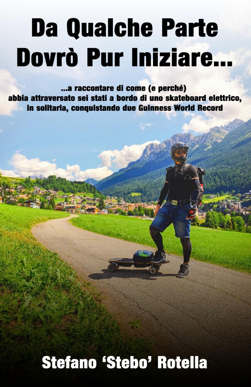 Da Qualche Parte Dovrò Pur Iniziare...: ...a raccontare di come (e perché) abbia attraversato sei stati a bordo di uno skateboard elettrico, in solitaria, conquistando due Guinness World Record