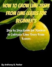 HOW TO GROW LIME TREES FROM LIME LEAVES FOR BEGINNERS : A Step-by-Step Guide for Novices to Cultivate Lime Trees from Leaves