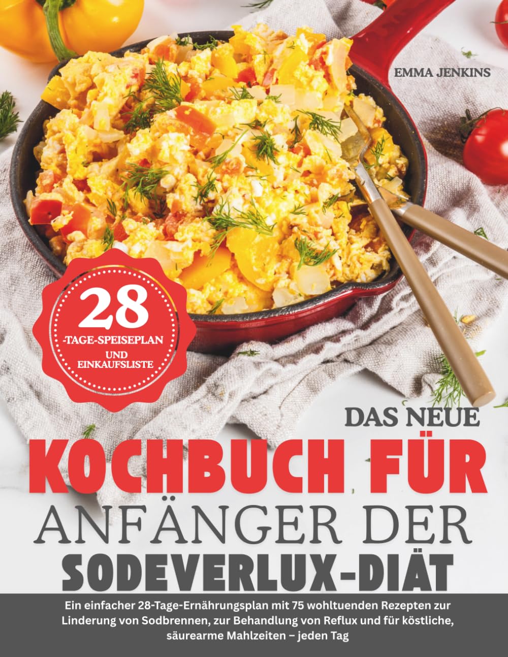 DAS NEUE KOCHBUCH FÜR ANFÄNGER DER SODEVERLUX-DIÄT: Ein einfacher 28-Tage-Ernährungsplan mit 75 wohltuenden Rezepten zur Linderung von Sodbrennen, zur ... köstliche, säurearme Mahlzeiten – jeden Tag