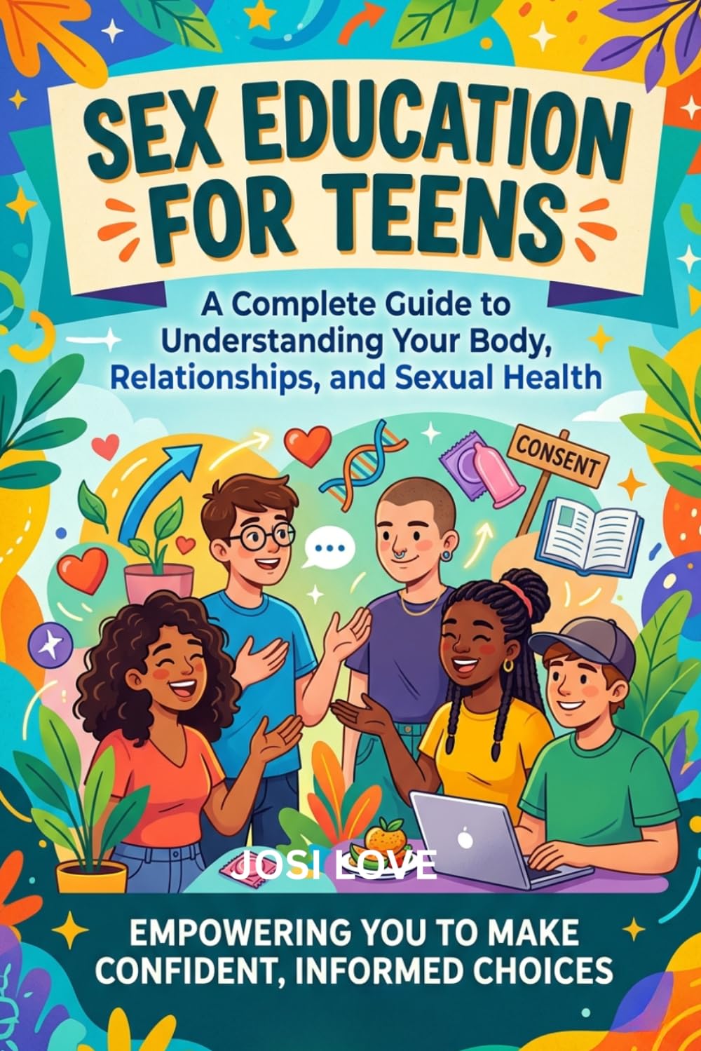 SEX EDUCATION FOR TEENS: A Complete Guide to Understanding Your Body, Relationships, and Sexual Health