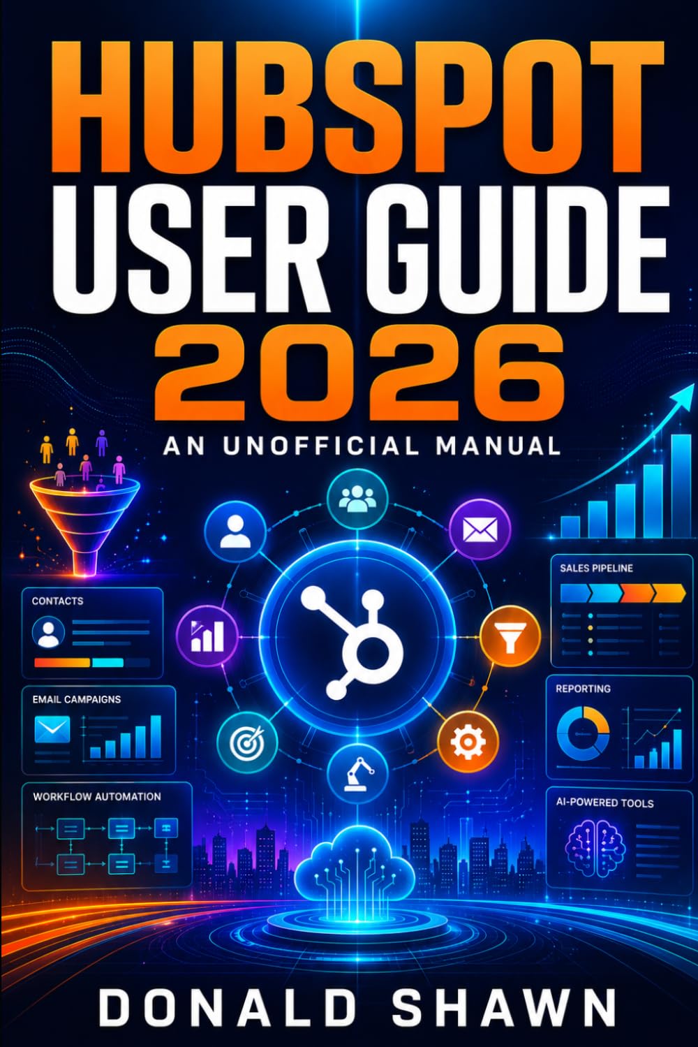 HubSpot User Guide 2026: An Unofficial Manual to Mastering CRM Management, Marketing Automation, and Business Growth.