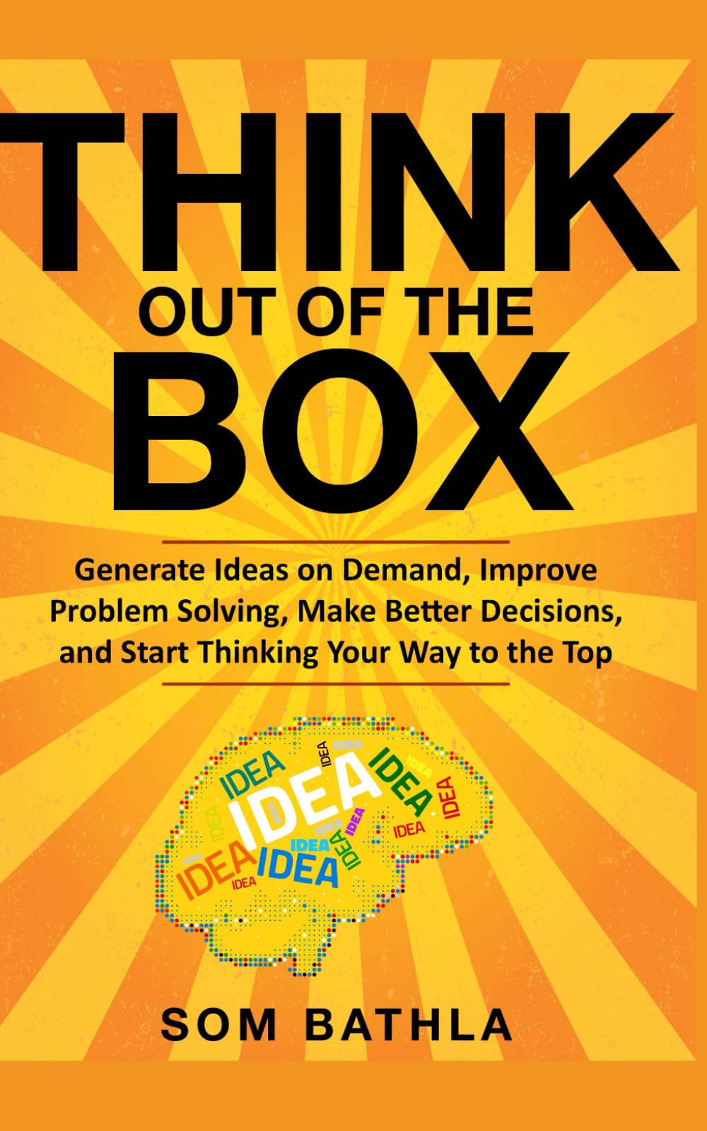 Think Out of The Box: Generate Ideas on Demand, Improve Problem Solving, Make Better Decisions, and Start Thinking Your Way to the Top (Power-Up Your Brain)