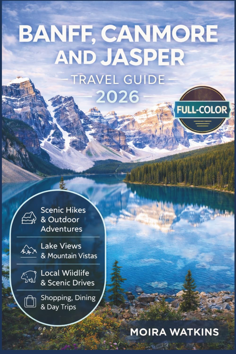 BANFF, CANMORE AND JASPER TRAVEL GUIDE 2026 (FULL-COLOR): Hiking Trails, Hidden Gems, Maps & Itineraries | Insider Tips, Scenic Drives & Wildlife | Lake Louise, Moraine Lake, Icefields Parkway