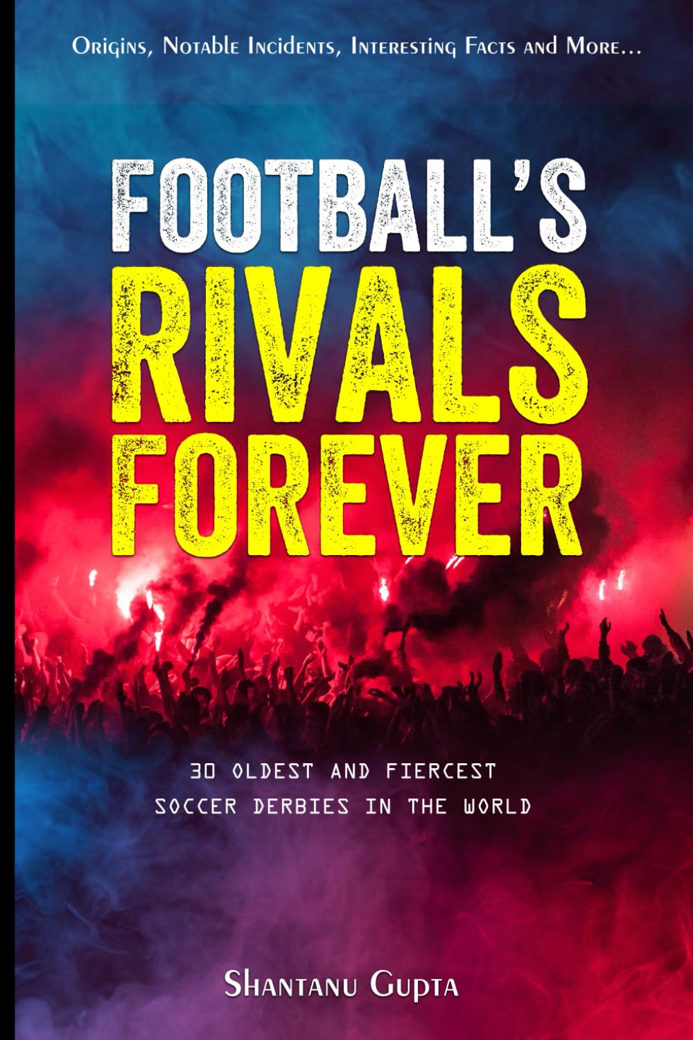 Football's Rivals Forever: The 30 Fiercest Football Club Rivalries in the World (Soccer books for adults and teens) (Greatest Sporting Rivalries)