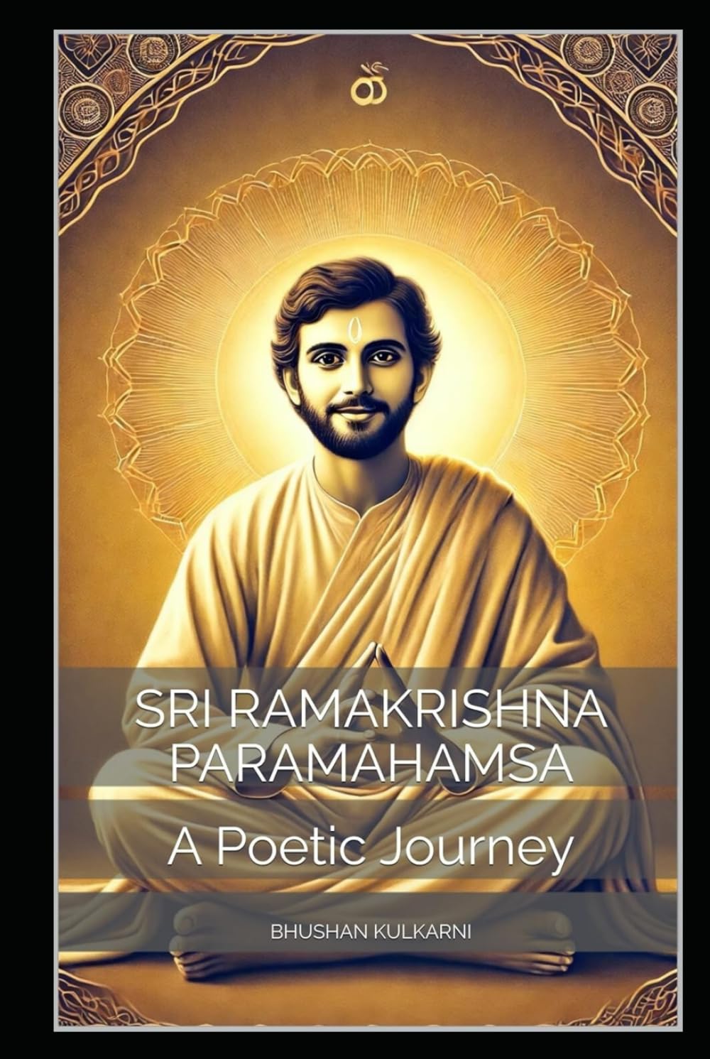 Sri Ramakrishna Paramahamsa: A Poetic Journey (Vedas, Upanishads, Gita and Yoga - Timeless Wisdom Series)