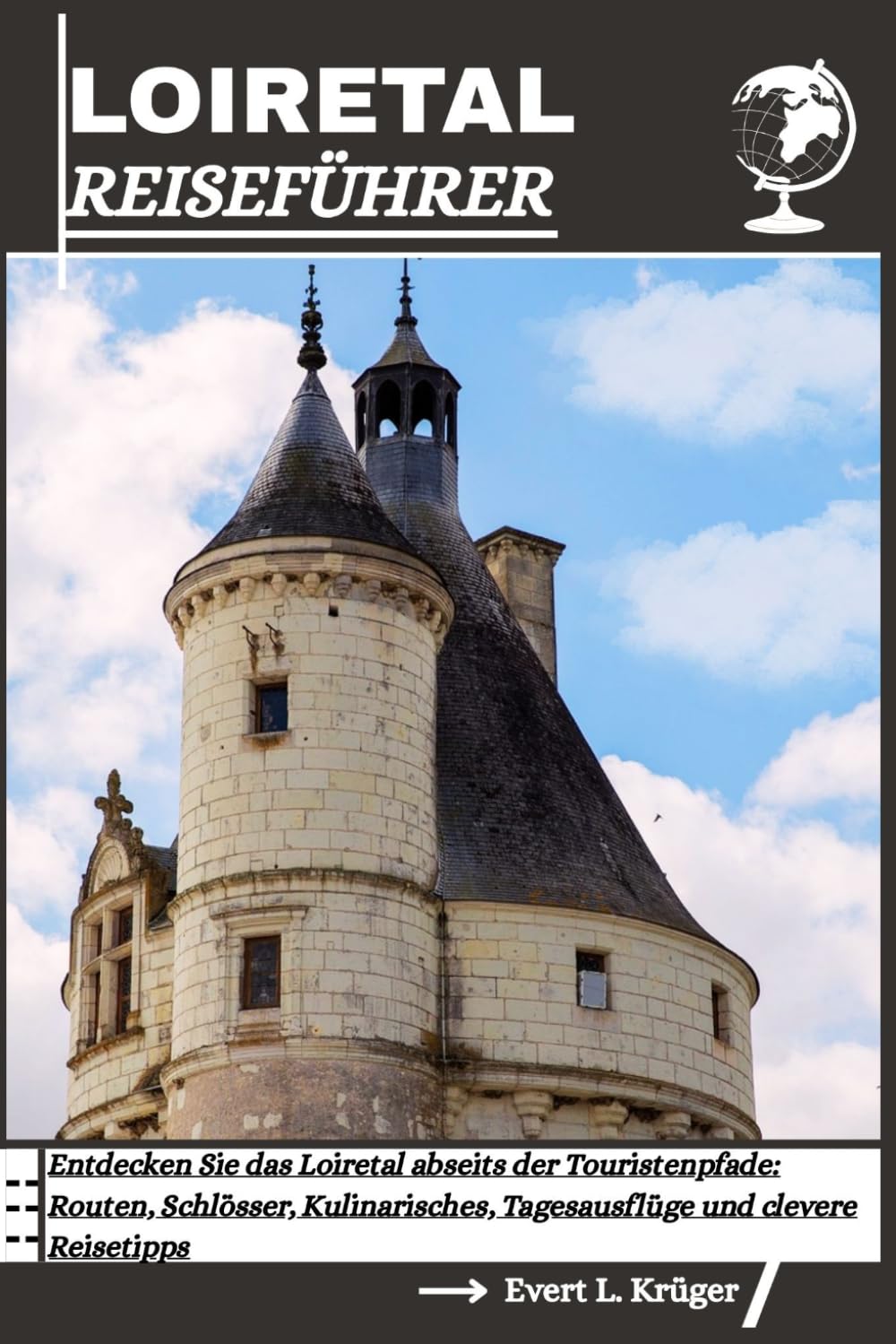 LOIRETAL REISEFÜHRER: Entdecken Sie das Loiretal abseits der Touristenpfade: Routen, Schlösser, Kulinarisches, Tagesausflüge und clevere Reisetipps