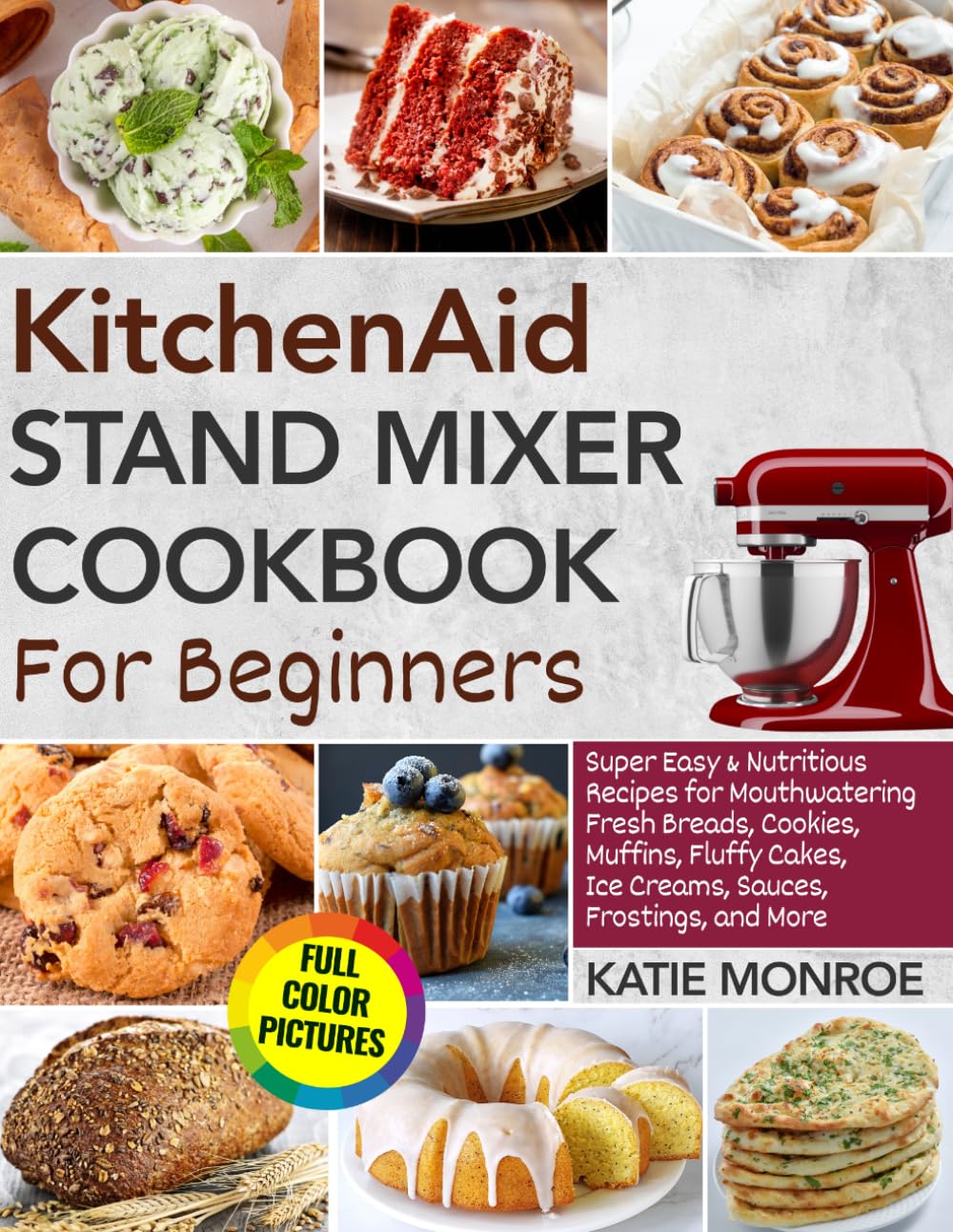 KitchenAid Stand Mixer Cookbook For Beginners 2025: Super Easy and Nutritious Recipes for Mouthwatering Fresh Breads, Cookies, Muffins, Fluffy Cakes, Ice Creams, Sauces, Frostings, and More