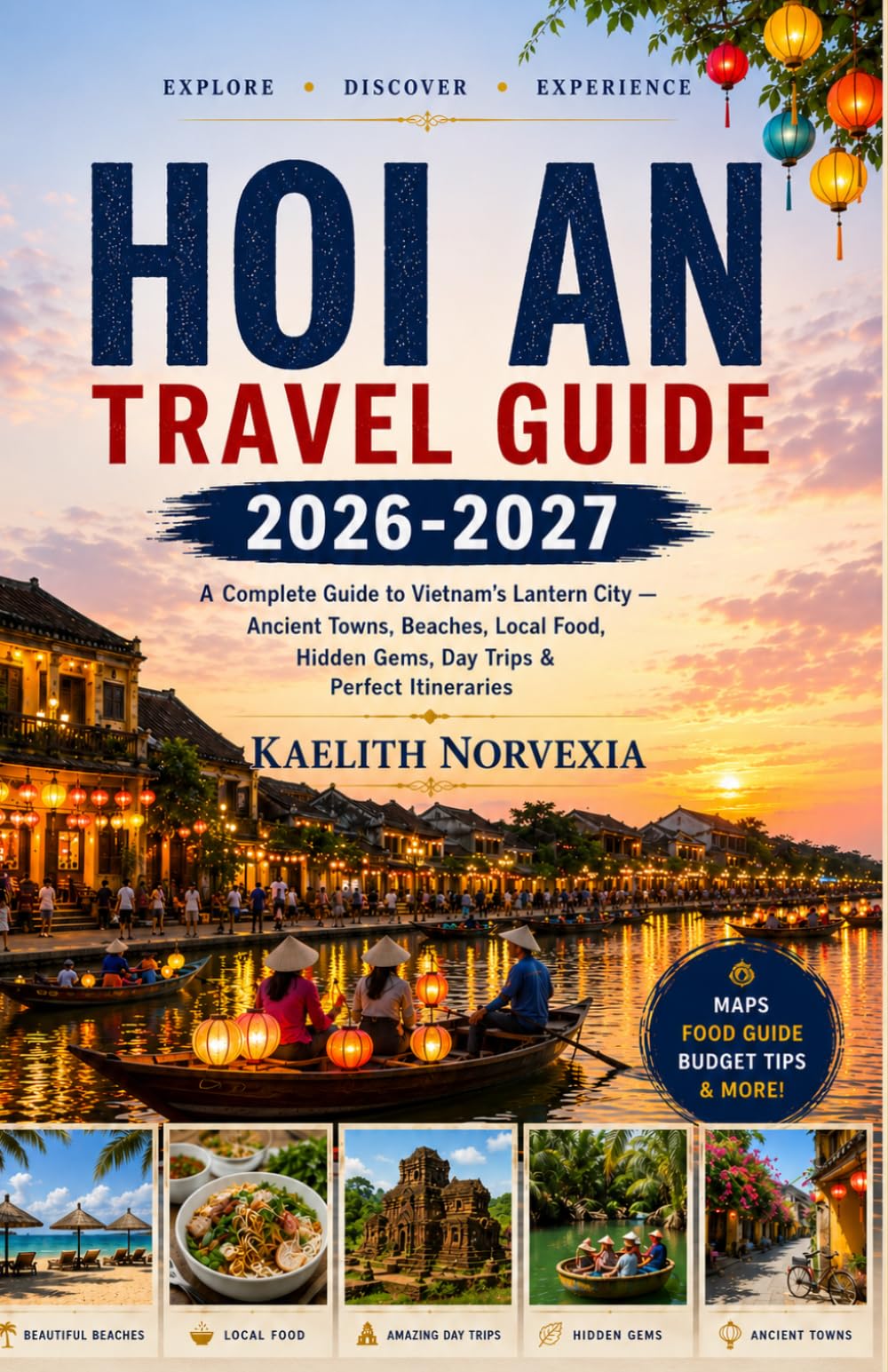 HOI AN TRAVEL GUIDE 2026–2027: A Complete Guide to Vietnam’s Lantern City — Ancient Towns, Beaches, Local Food, Hidden Gems, Day Trips & Perfect Itineraries