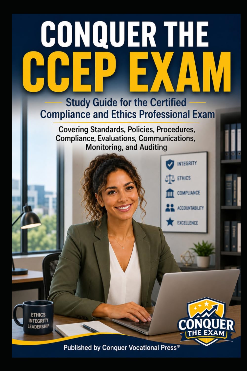 Conquer the CCEP Exam: Study Guide for the Certified Compliance and Ethics Professional Exam Covering Standards, Policies, Procedures, Compliance, ... Monitoring, and Auditing (Business Guides)