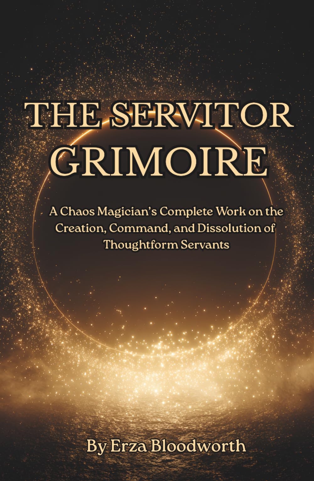 The Servitor Grimoire: A Chaos Magician’s Complete Work on the Creation, Command, and Dissolution of Thoughtform Servants: Practical servitor magick for real-world results.