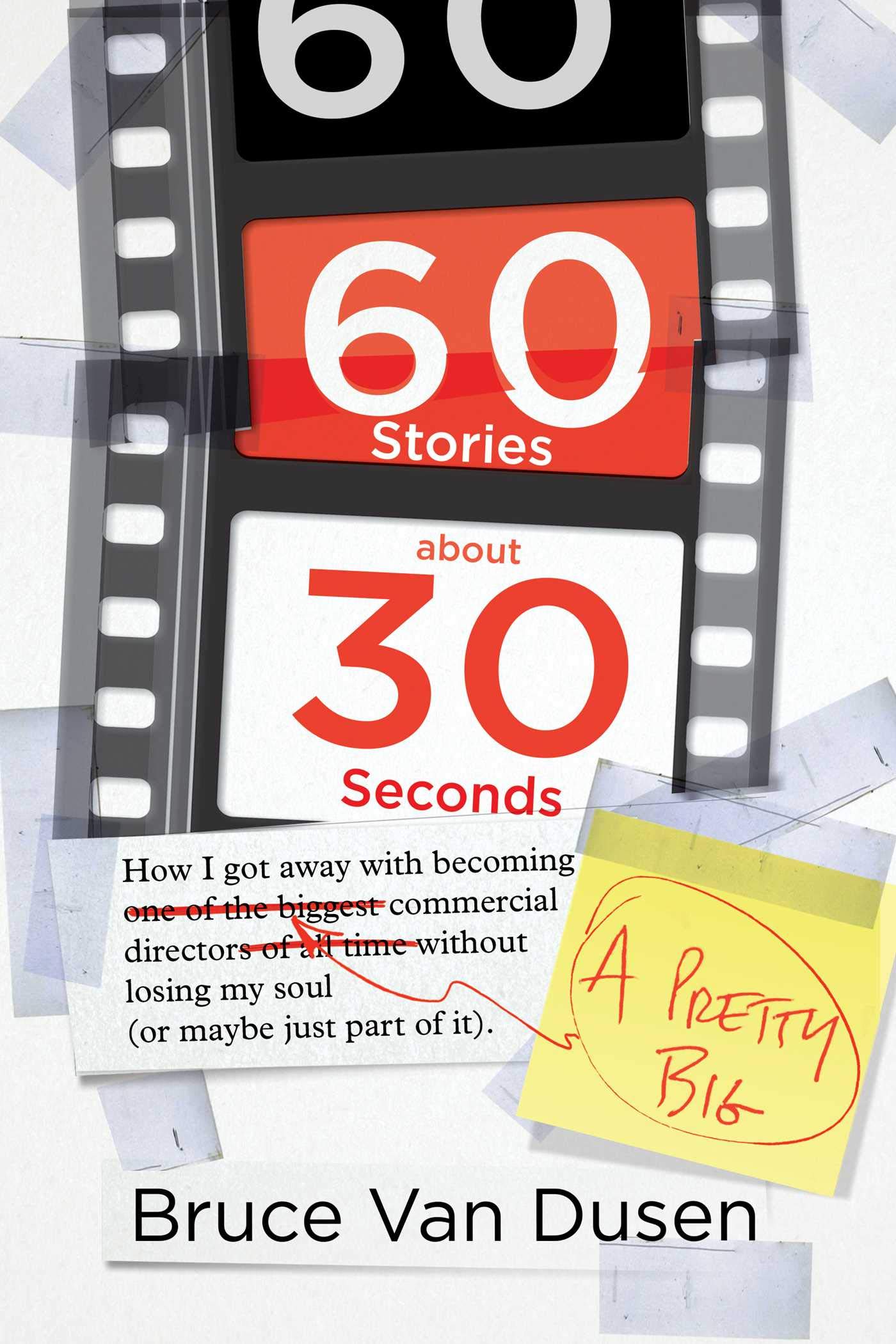 60 Stories about 30 Seconds: How I Got Away With Becoming a Pretty Big Commercial Director Without Losing My Soul (Or Maybe Just Part of It)