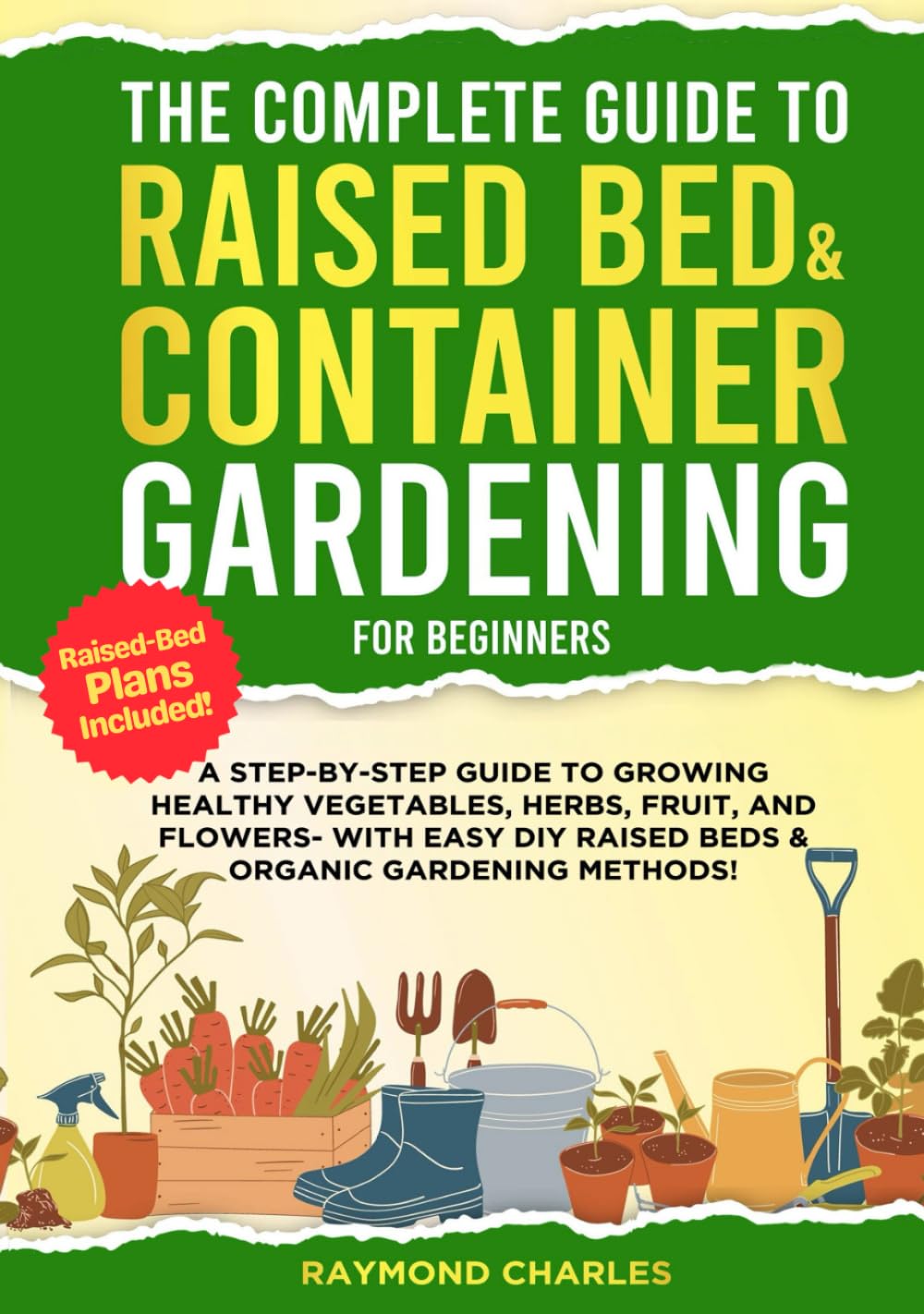 The Complete Guide to Raised Bed & Container Gardening for Beginners: A Step-by-Step Guide to Growing Healthy Vegetables, Herbs, Fruit, and Flowers - With Easy DIY Raised Beds & Organic Gardening!