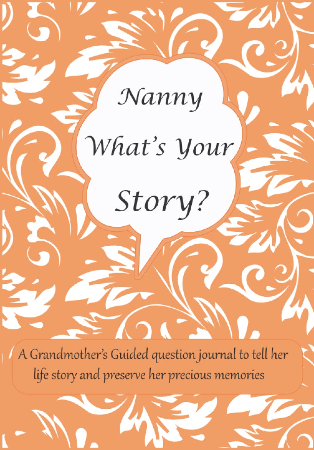 Nanny What's Your Story: A Grandmother’s Guided question journal for Nanny to tell her life story and preserve her precious memories