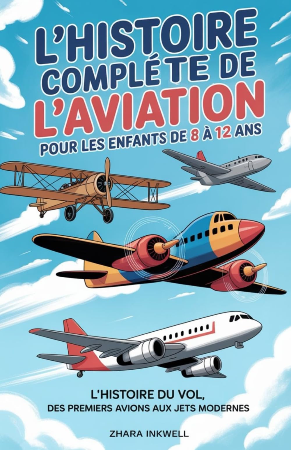 L'histoire Complète de L'aviation pour les Enfants de 8 à 12 ans: L'histoire du vol, des premiers avions aux jets modernes