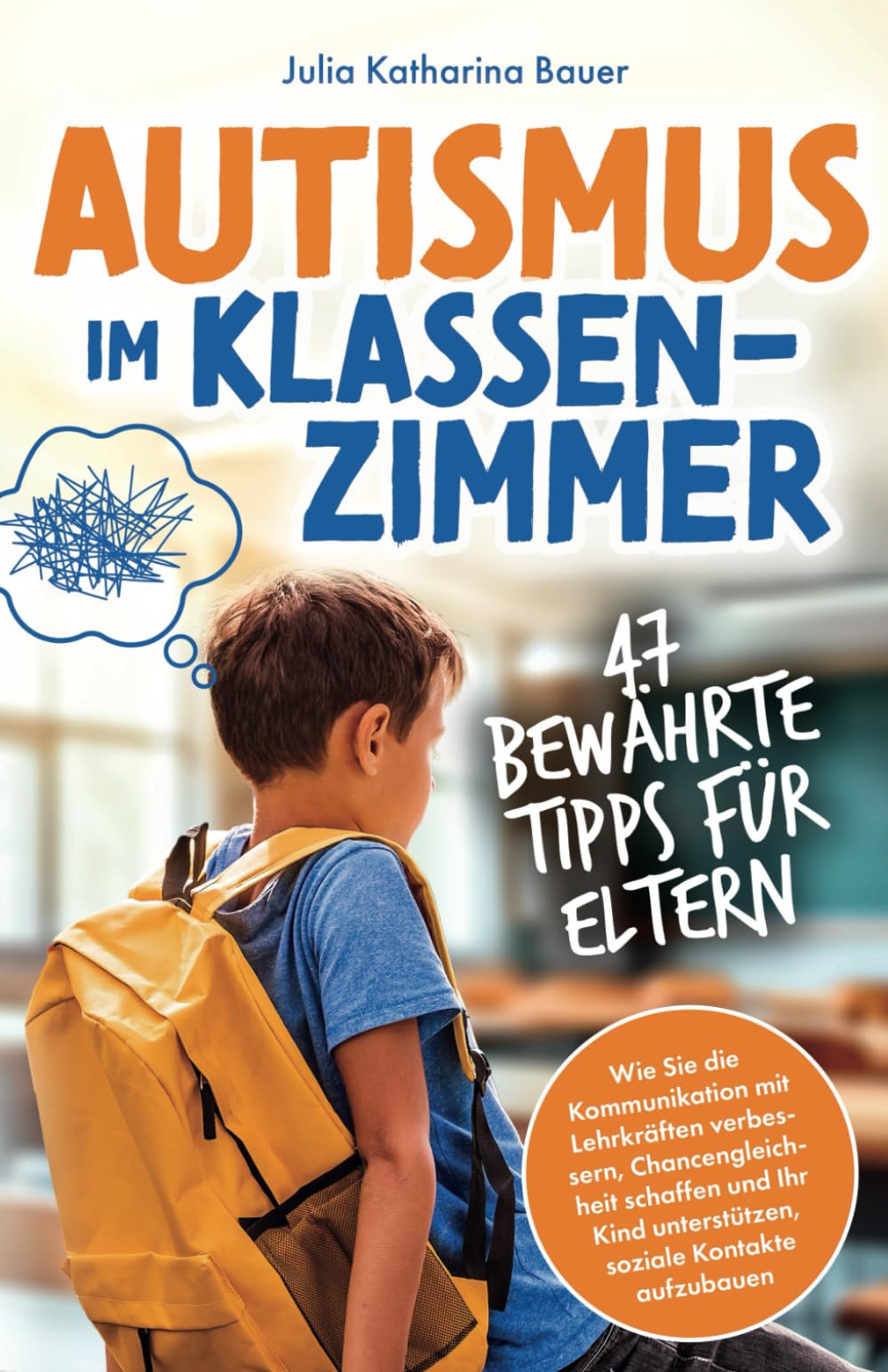 Autismus im Klassenzimmer: 47 bewährte Tipps für Eltern - Wie Sie die Kommunikation mit Lehrkräften verbessern, Chancengleichheit schaffen und Ihr Kind unterstützen, soziale Kontakte aufzubauen