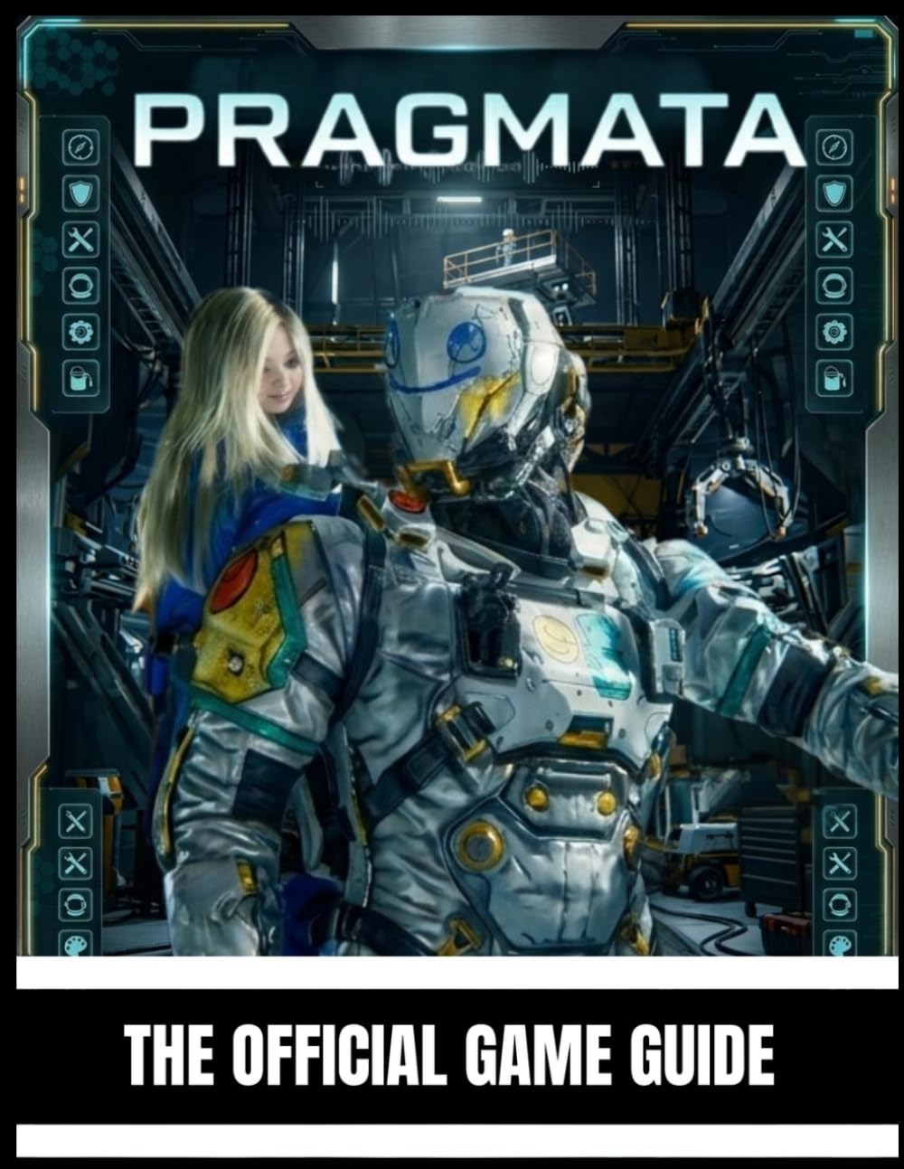 PRAGMATA: THE OFFICIAL GAME GUIDE Master Exploration, Combat, AI Companion Mechanics, Puzzle Solving, Survival Tactics, Hidden Secrets, and a Complete Walkthrough from Beginner to Expert