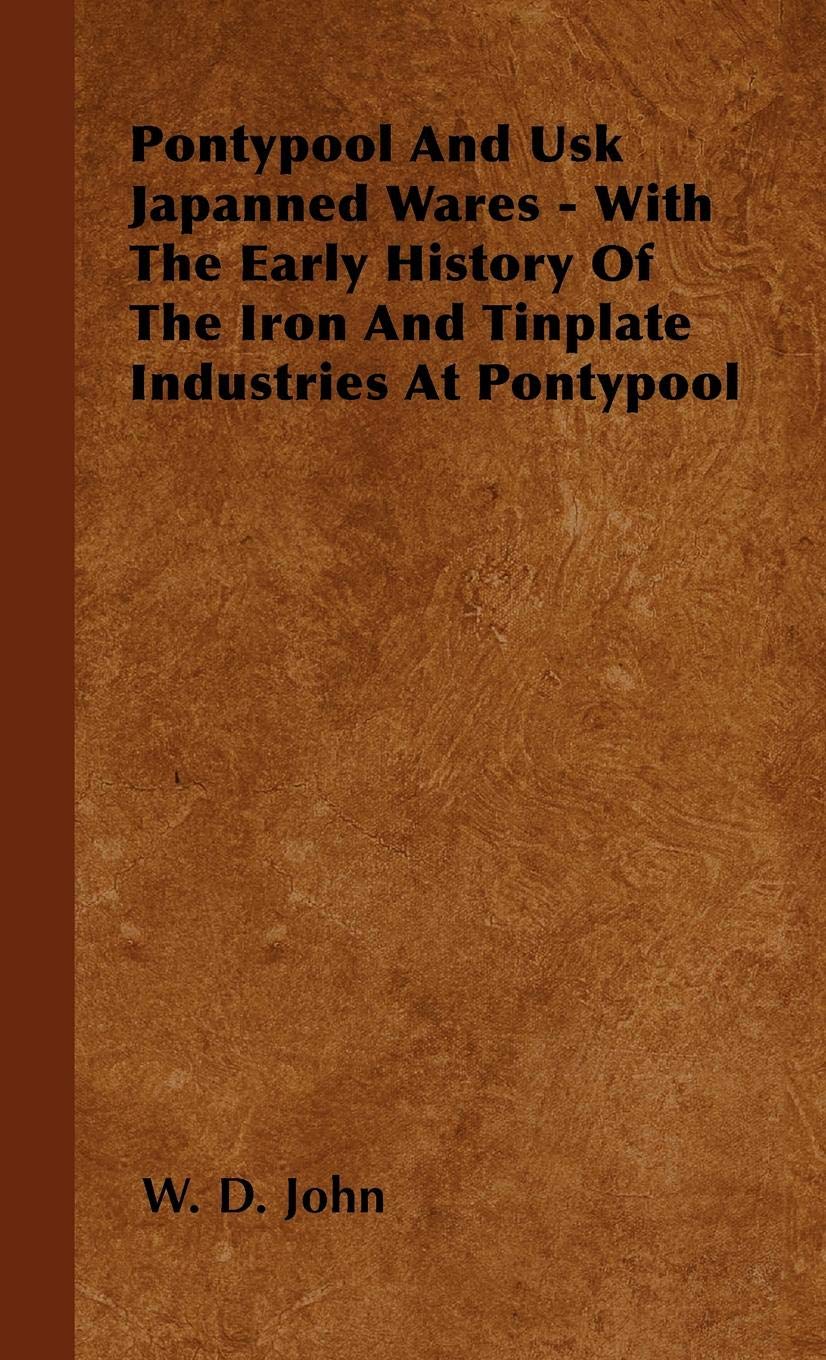 Pontypool And Usk Japanned Wares - With The Early History Of The Iron And Tinplate Industries At Pontypool