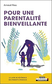 Pour une parentalité bienveillante: Le livre de référence des parents épanouis