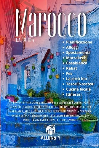 MAROCCO: La guida. Pianificazione. Alloggi. Da Casablanca a Marrakech. Da Rabat a Fes e alla città blu di Chefchaouen. Consigli e risorse utili per il tuo viaggio
