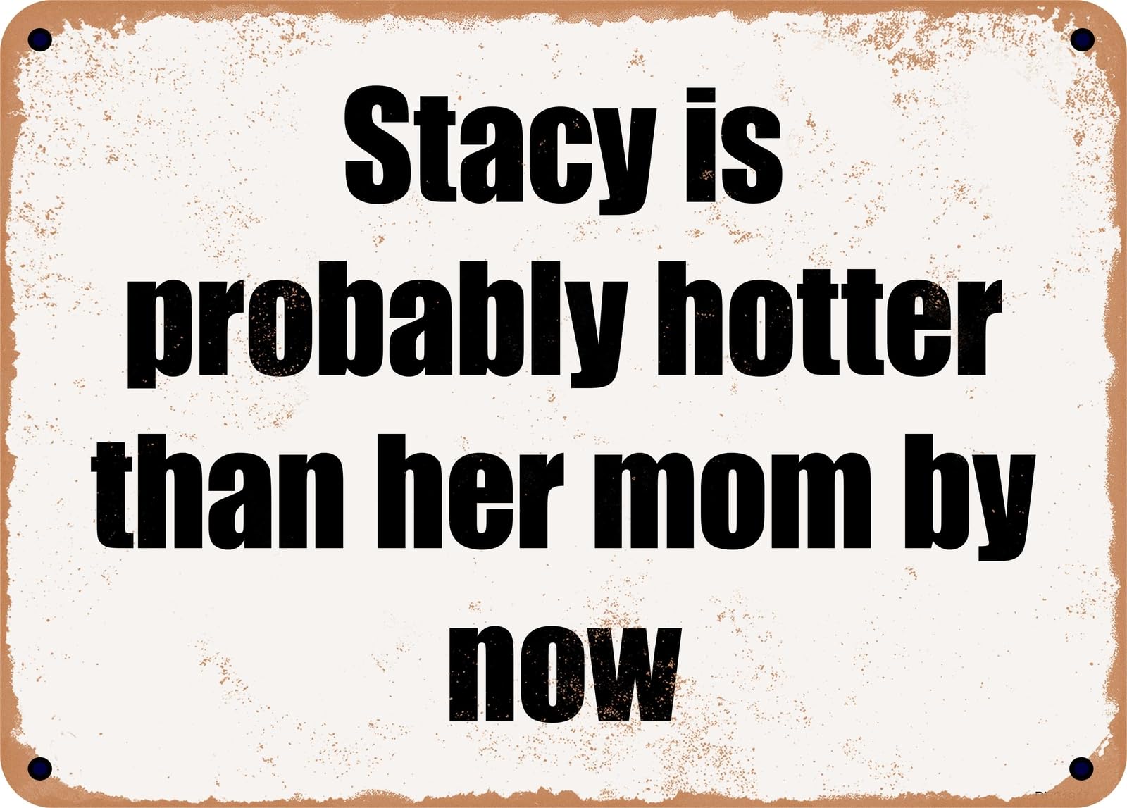 Miaomansenstore Metal Sign - Stacy Is Probably Hotter Than Her Mom By Now Home Decor