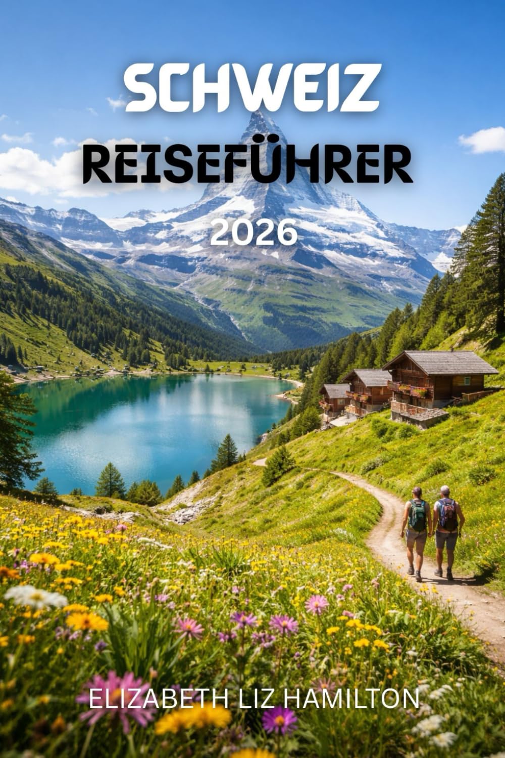 SCHWEIZ REISEFÜHRER 2026: Der ultimative Reiseführer 2026 für malerische Landschaften, alpine Abenteuer, Kultur und Familienreisen in der Schweiz.