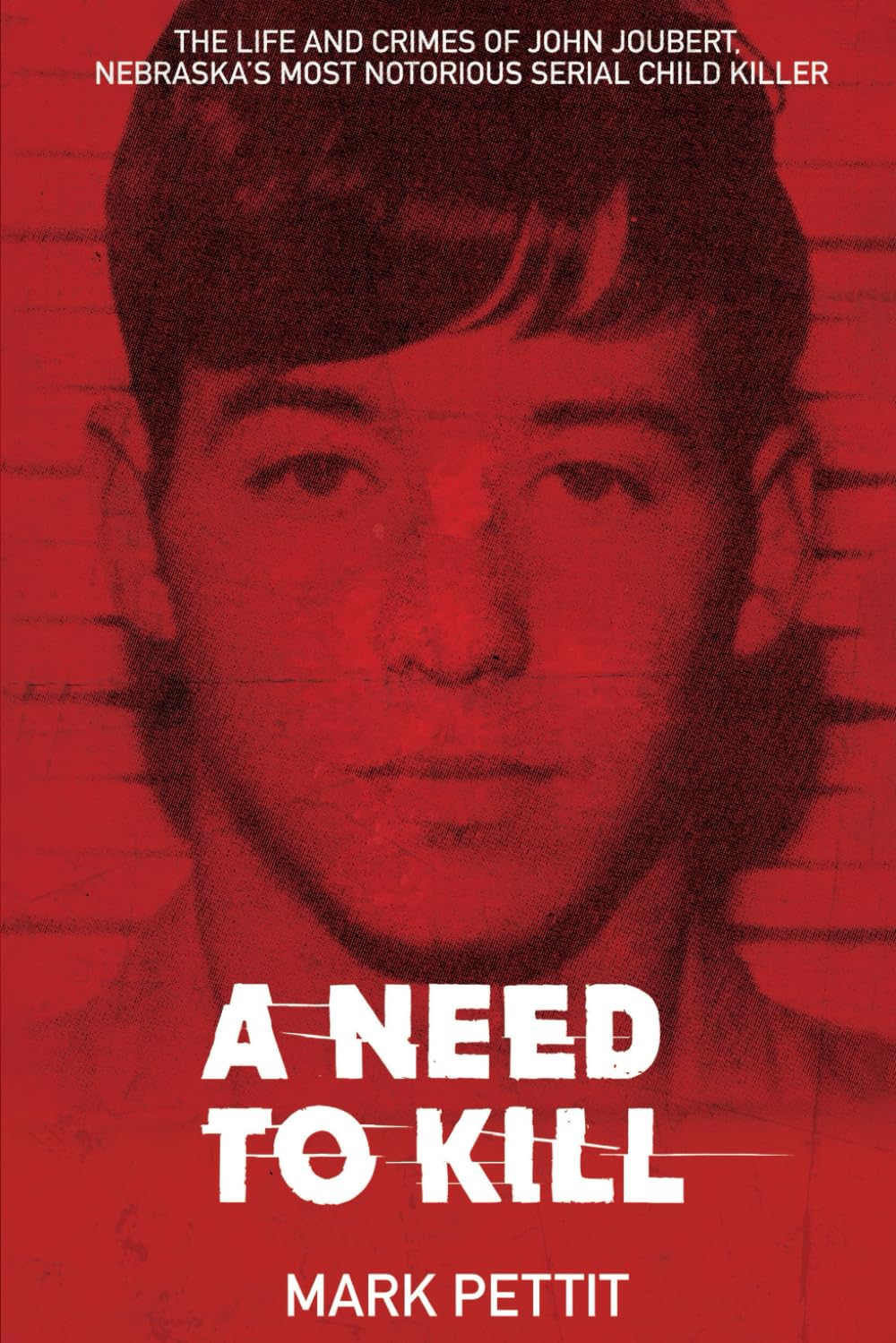 A Need to Kill: The Life and Crimes of John Joubert, Nebraska's Most Notorious Serial Child Killer