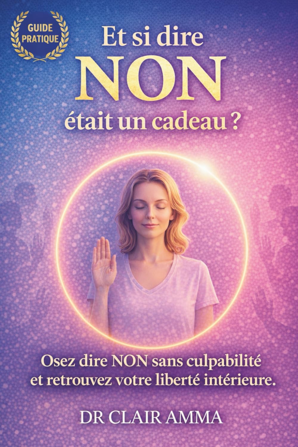 Et si Dire NON Était un Cadeau: Osez dire NON sans culpabilité et retrouvez votre liberté intérieure