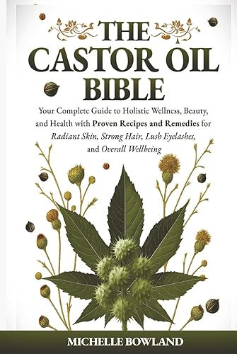 The Castor Oil Bible: Your Complete Guide to Holistic Wellness,