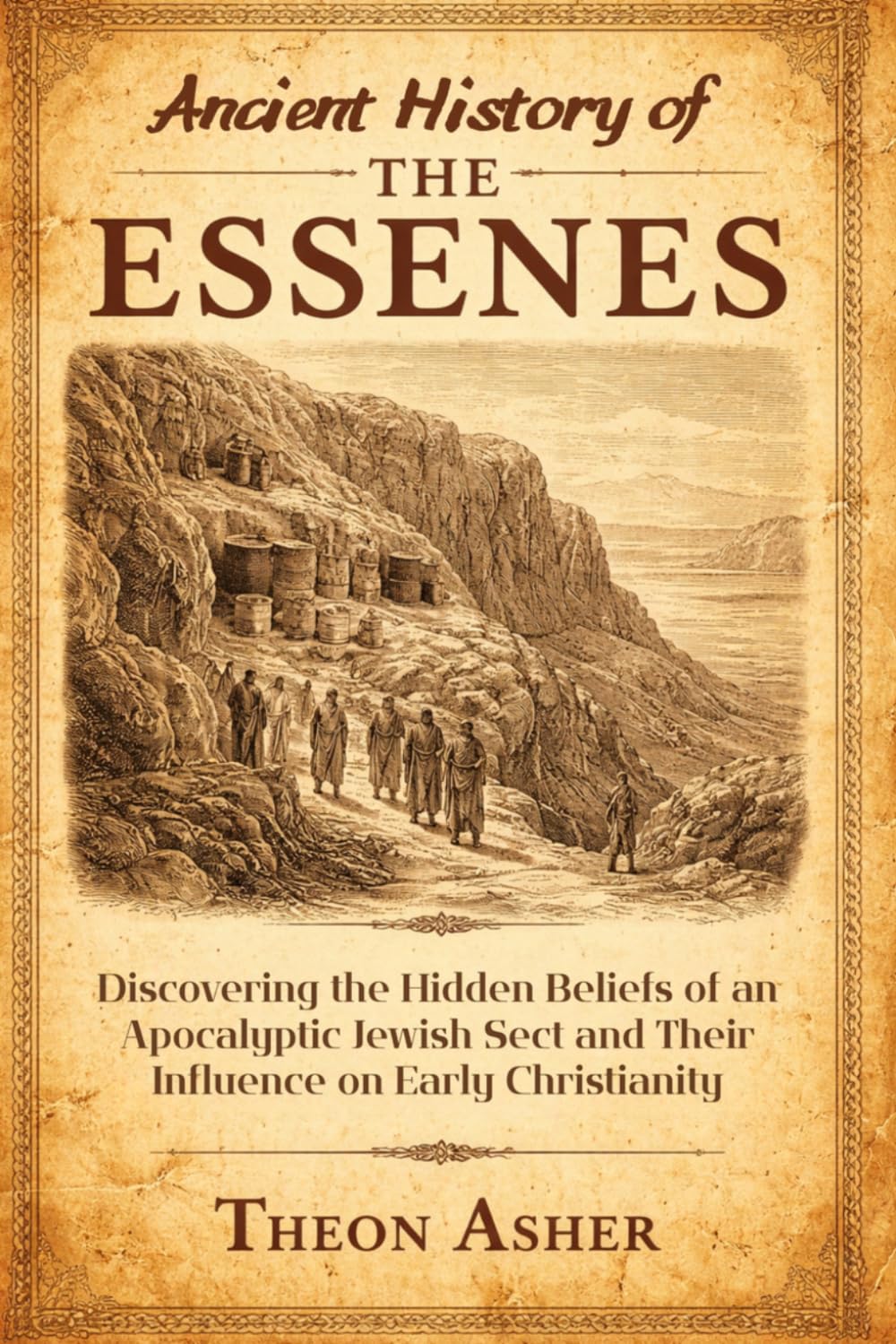Ancient History of the Essenes: Discovering the Hidden Beliefs of an Apocalyptic Jewish Sect and Their Influence on Early Christianity