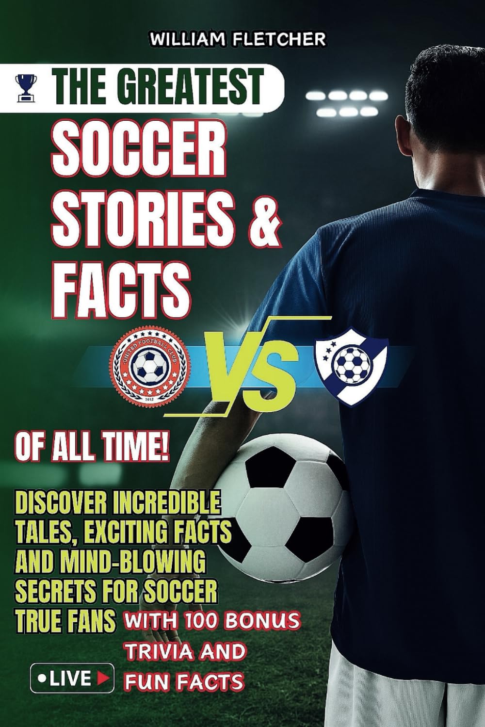 THE GREATEST SOCCER STORIES & FACTS OF ALL TIME FOR YOUNG DREAMERS: Discover Incredible Tales, Exciting Facts and Mind-blowing Secrets For Soccer True Fans