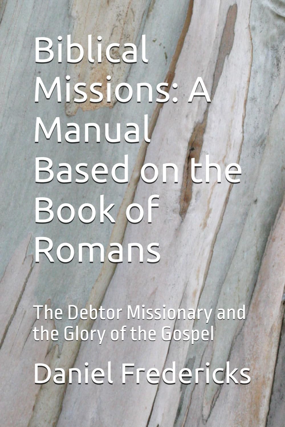 Biblical Missions: A Manual Based on the Book of Romans: The Debtor Missionary and the Glory of the Gospel