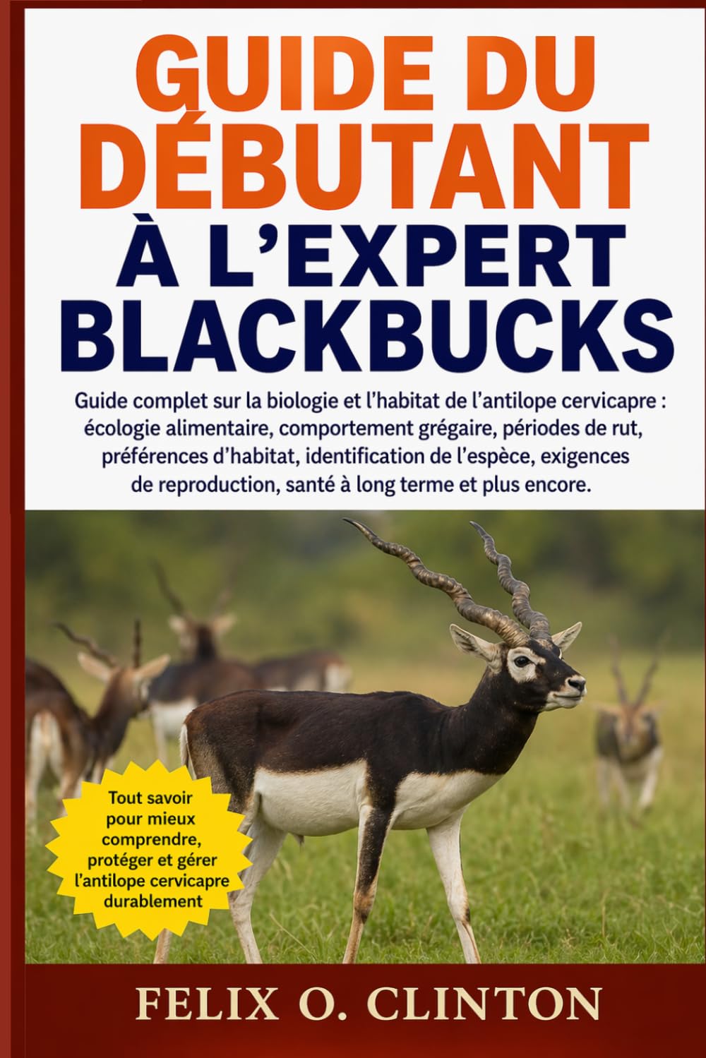 GUIDE DU DÉBUTANT À L'EXPERT BLACKBUCKS: Guide complet sur la biologie et l'habitat de l'antilope cervicapre : écologie alimentaire, comportement ... de l'espèce, exigences de reproduction,