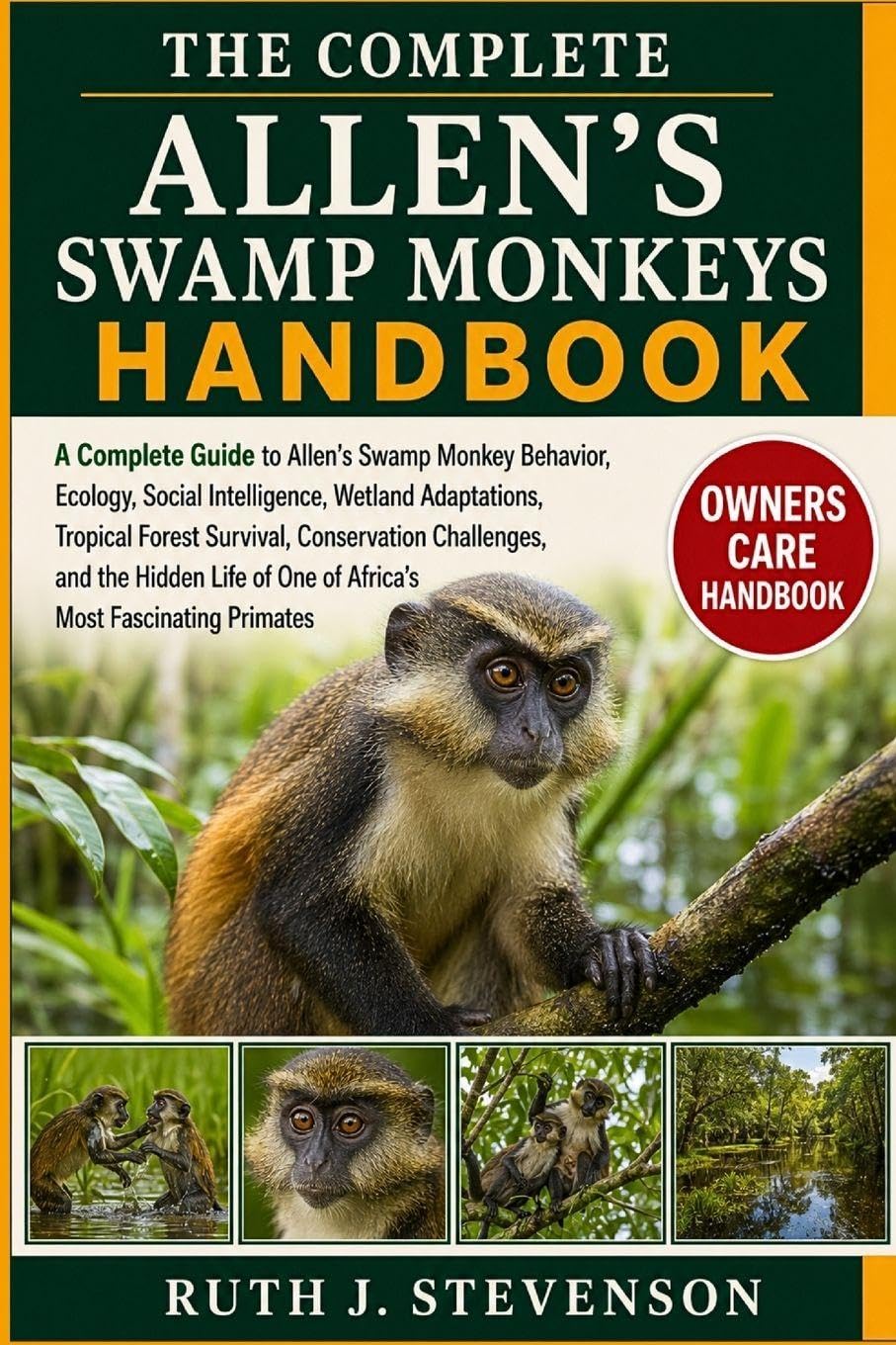 THE COMPLETE ALLEN’S SWAMP MONKEYS HANDBOOK: A Complete Guide to Allen’s Swamp Monkey Behavior, Ecology, Social Intelligence, Wetland Adaptations, ... Life of One of Africa’s Most Fascinating