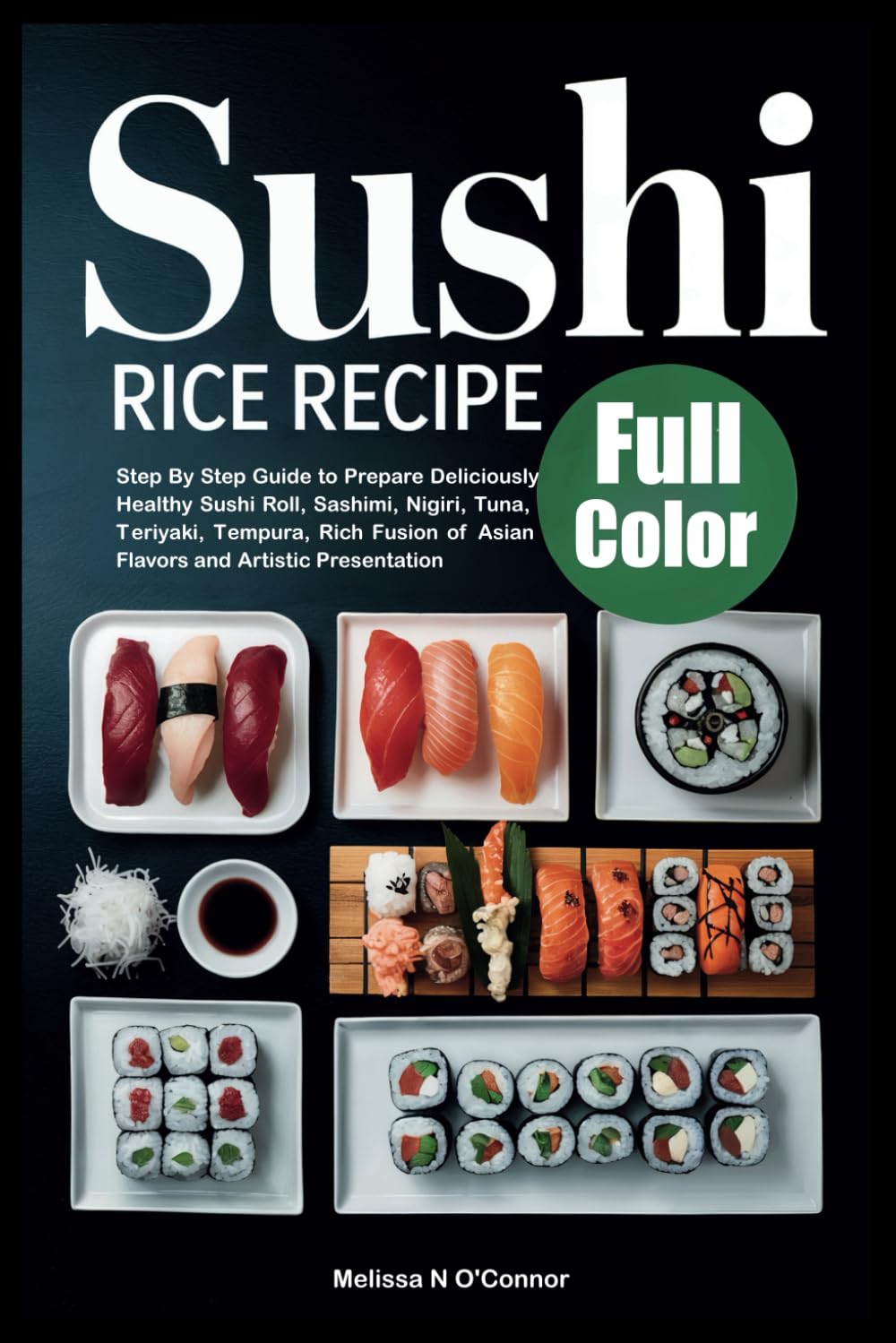 Sushi Rice Recipe: Step By Step Guide to Prepare Deliciously Healthy Sushi Roll, Sashimi, Nigiri, Tuna, Teriyaki, Tempura, Rich Fusion of Asian Flavors and Artistic Presentation