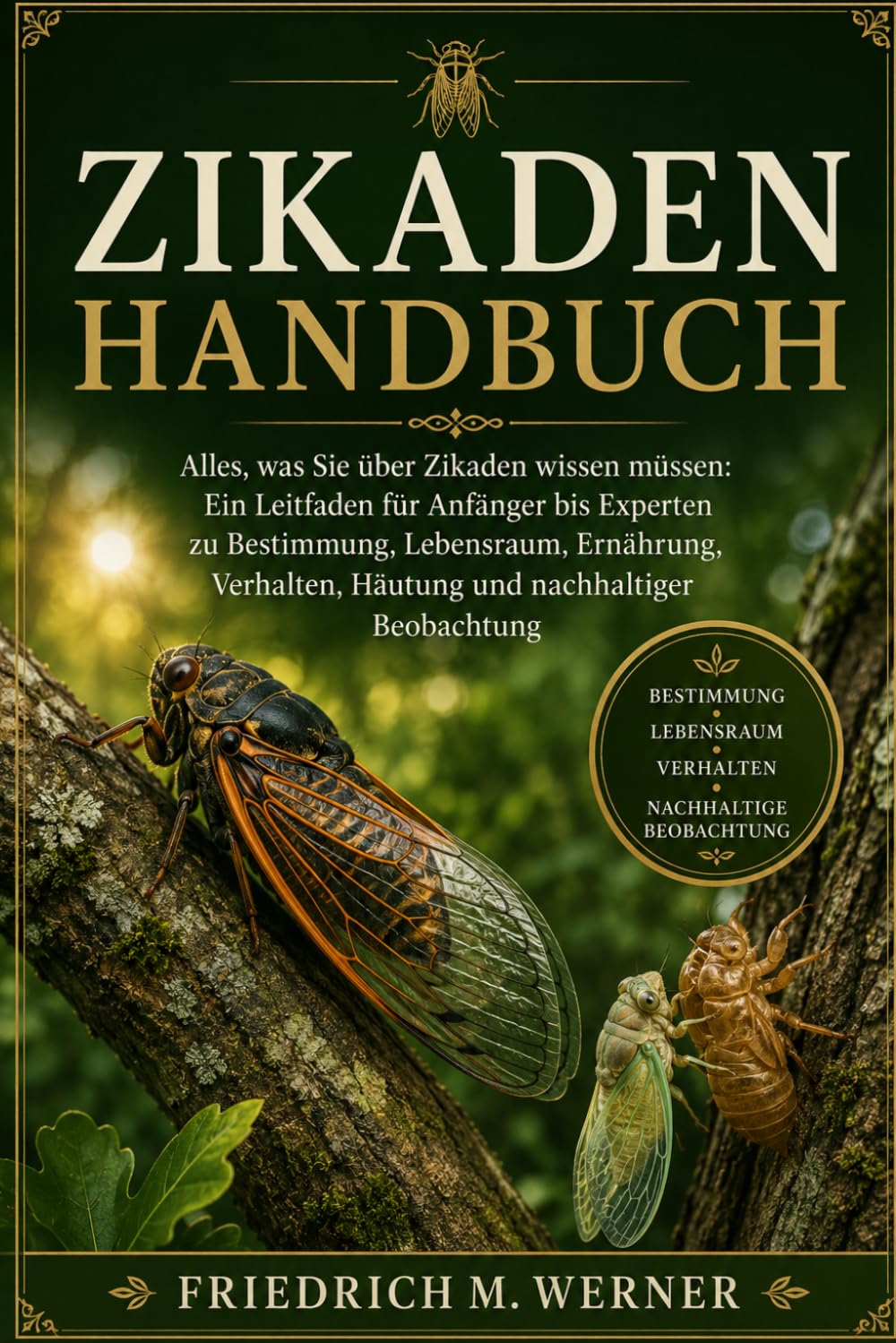 ZIKADENHANDBUCH: Alles, was Sie über Zikaden wissen müssen: Ein Leitfaden für Anfänger bis Experten zu Bestimmung, Lebensraum, Ernährung, Verhalten, Häutung und nachhaltiger Beobachtung