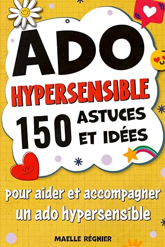 Ado Hypersensible: 150 astuces et idées pour aider et accompagner un ado hypersensible