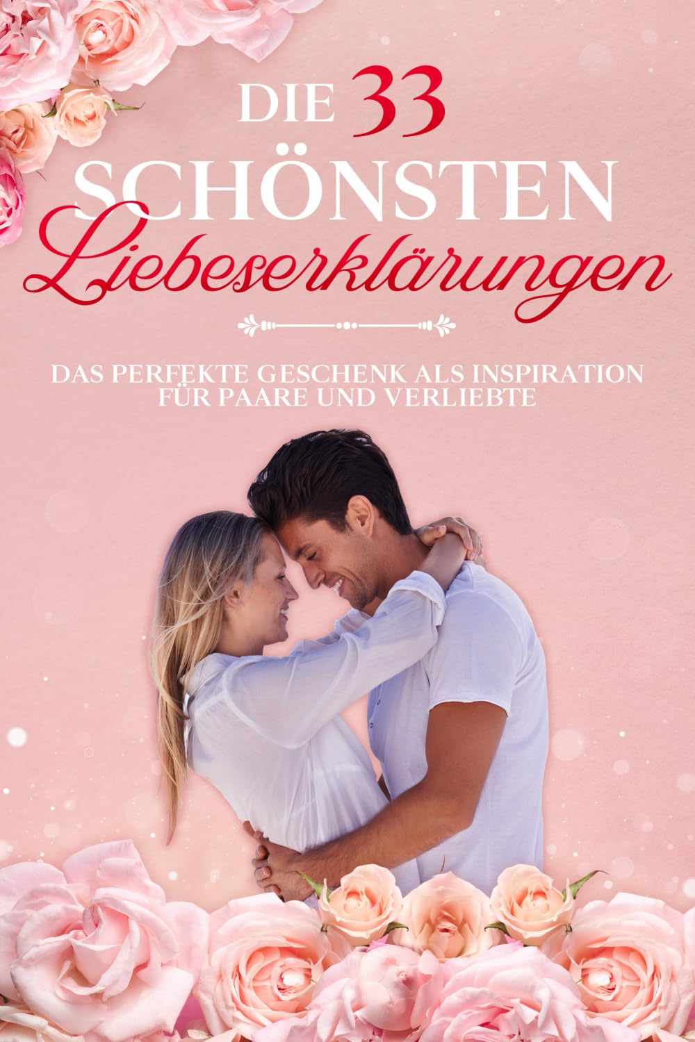 Die 33 schönsten Liebeserklärungen: Das perfekte Geschenk als Inspiration für Paare und Verliebte