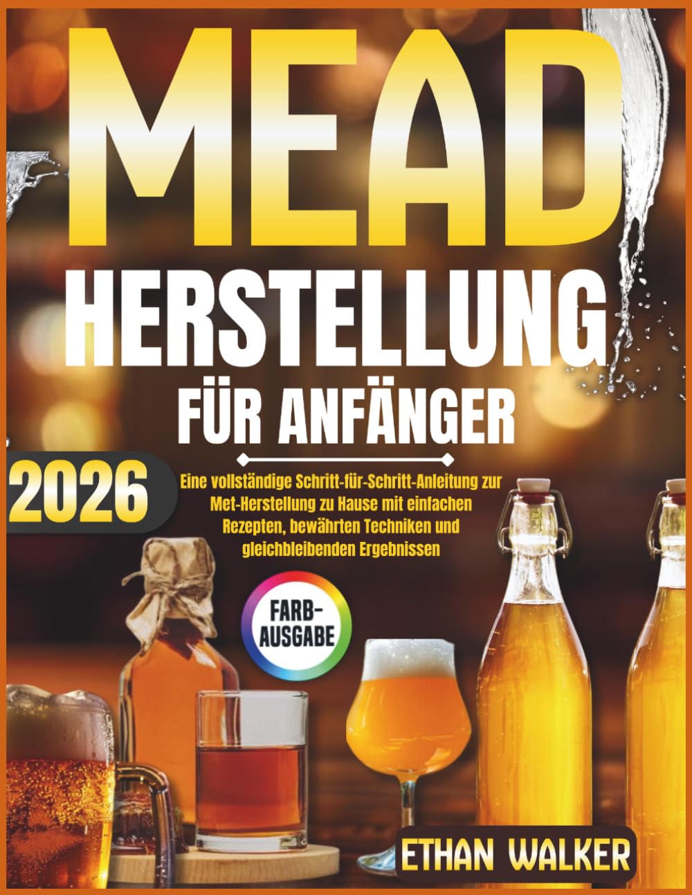 MEAD HERSTELLUNG FÜR ANFÄNGER 2026: Eine vollständige Schritt-für-Schritt-Anleitung zur Met-Herstellung zu Hause mit einfachen Rezepten, bewährten Techniken und gleichbleibenden Ergebnissen