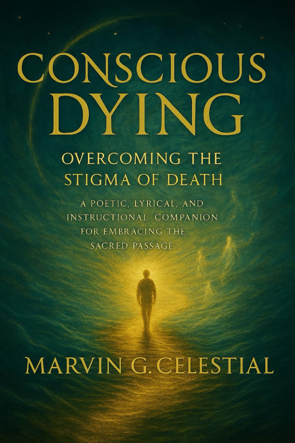 CONSCIOUS DYING: Overcoming the Stigma of Death: A Poetic, Lyrical, and Instructional Companion for Embracing the Sacred Passage