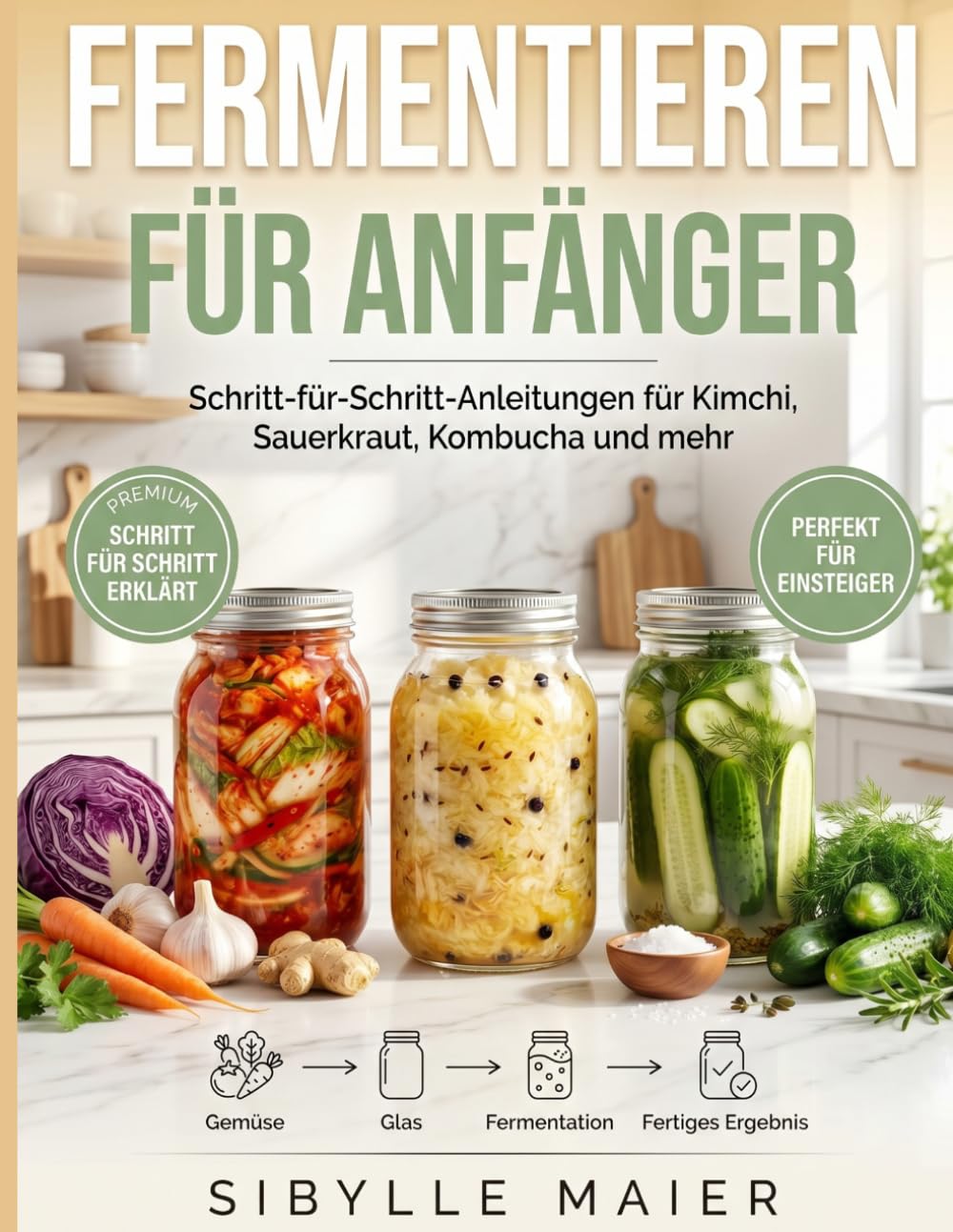 Fermentieren für Anfänger: Schritt-für-Schritt-Anleitungen für Kimchi, Sauerkraut, Kombucha und mehr