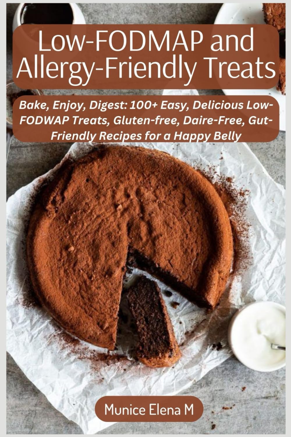 Low-FODMAP and Allergy-Friendly Treats: Bake, Enjoy, Digest: 100+ Easy, Delicious Low-FODWAP Treats,Gluten-free, Daire-Free, Gut-Friendly Recipes for a Happy Belly